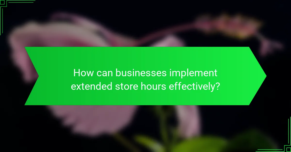 How can businesses implement extended store hours effectively?