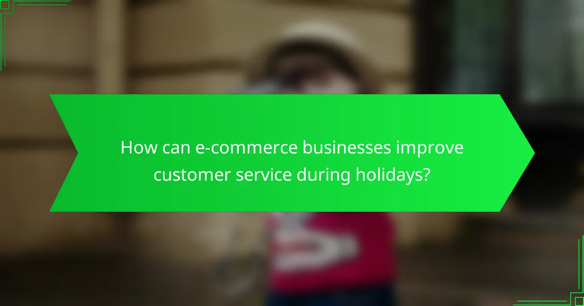 How can e-commerce businesses improve customer service during holidays?