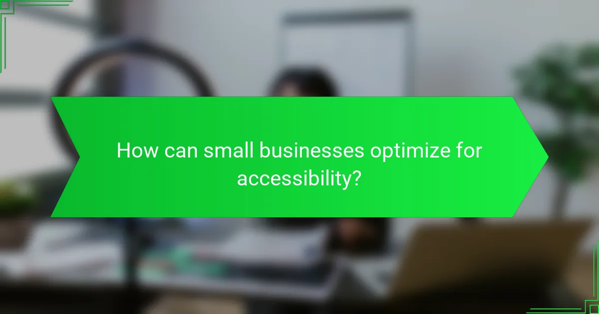 How can small businesses optimize for accessibility?