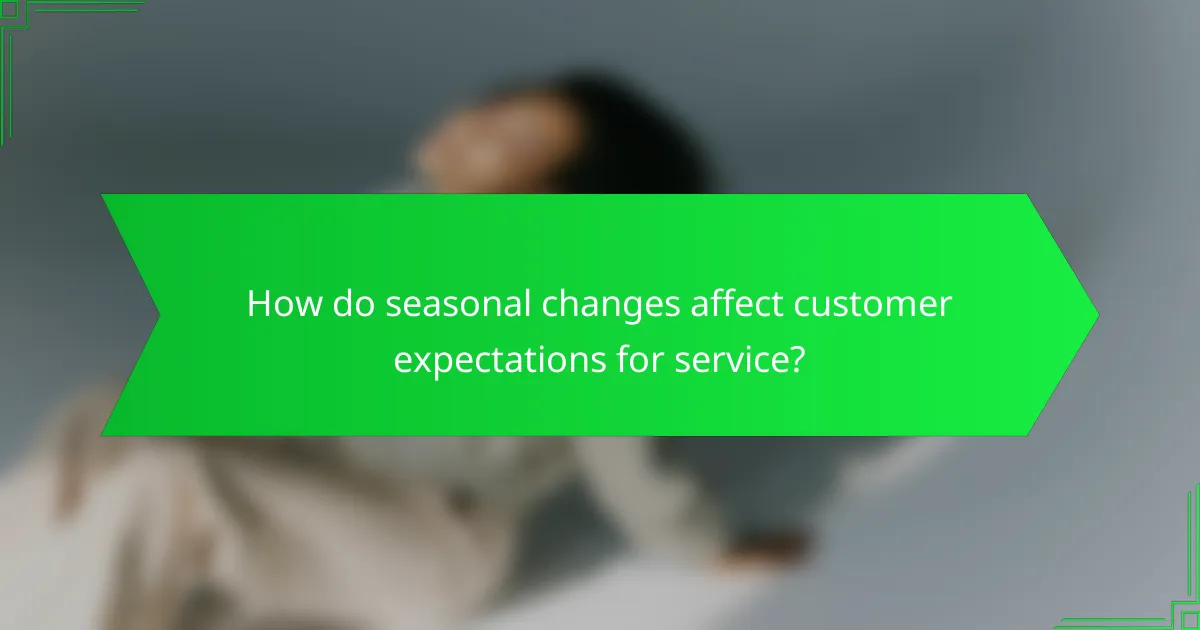 How do seasonal changes affect customer expectations for service?