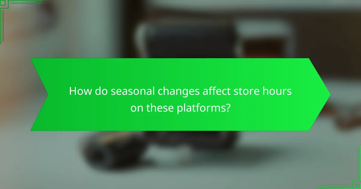 How do seasonal changes affect store hours on these platforms?