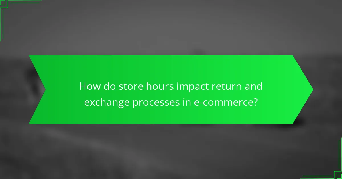 How do store hours impact return and exchange processes in e-commerce?