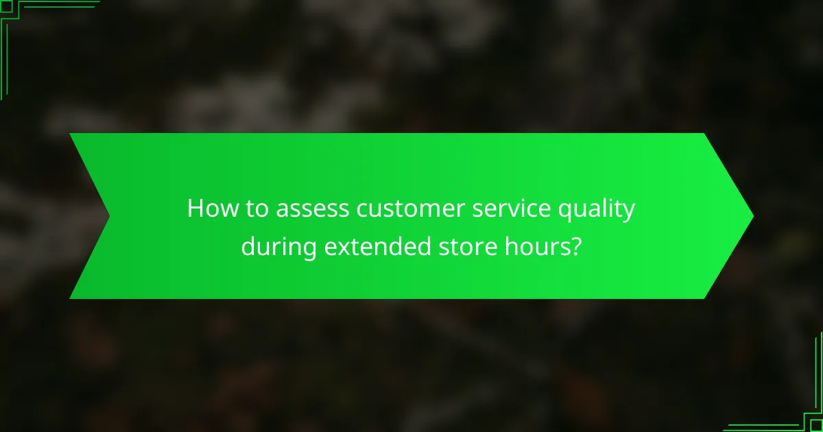 How to assess customer service quality during extended store hours?