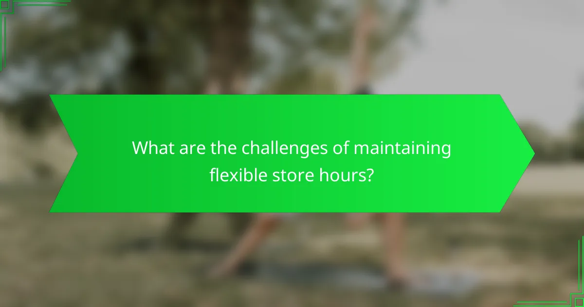 What are the challenges of maintaining flexible store hours?