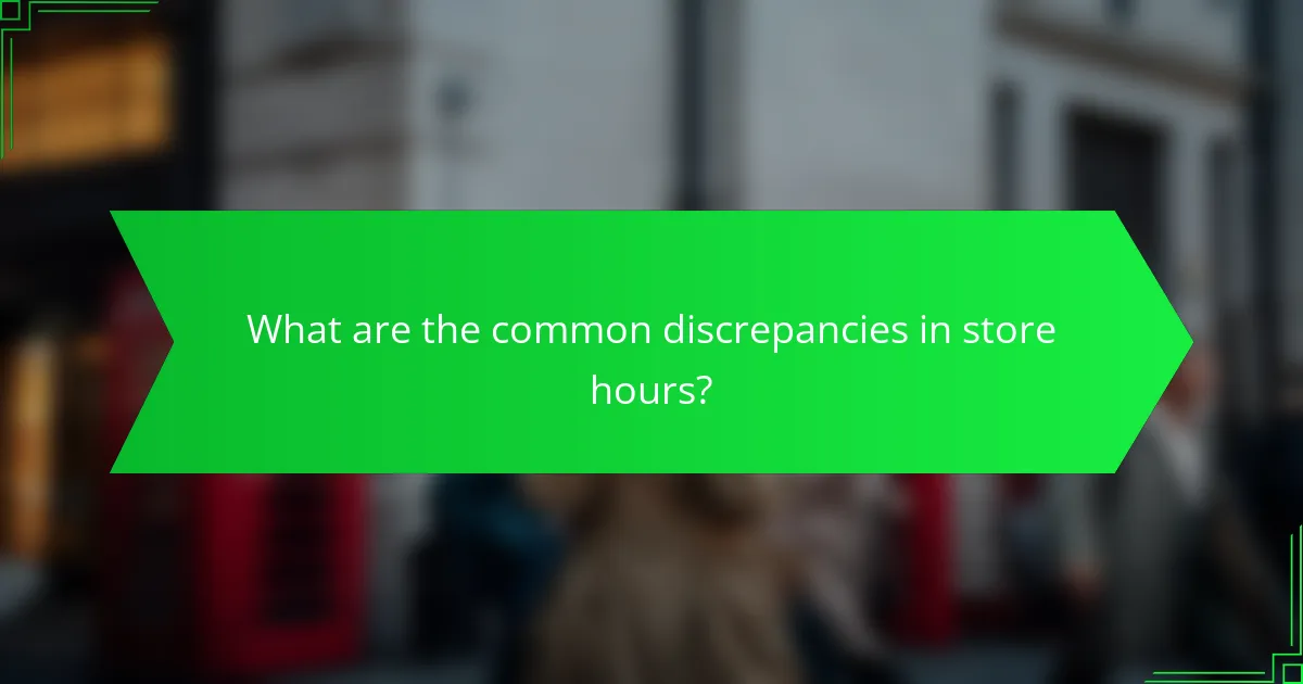 What are the common discrepancies in store hours?