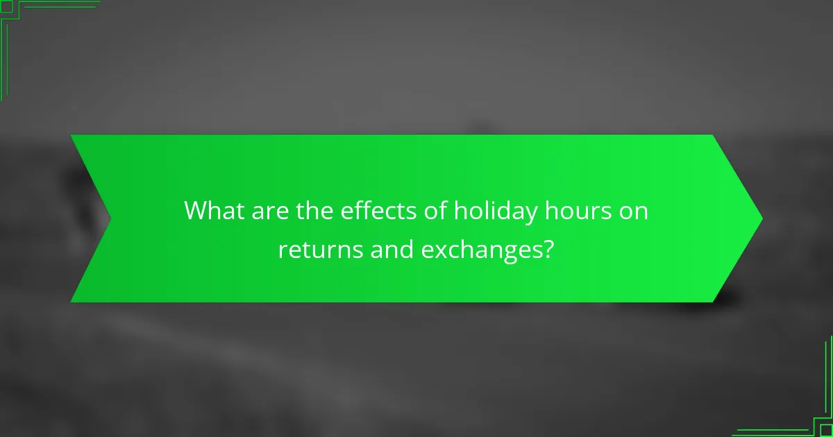 What are the effects of holiday hours on returns and exchanges?