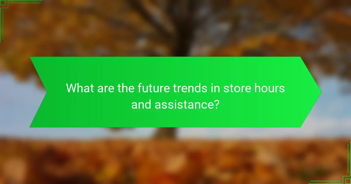 What are the future trends in store hours and assistance?