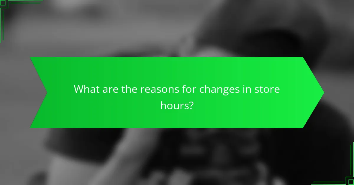 What are the reasons for changes in store hours?
