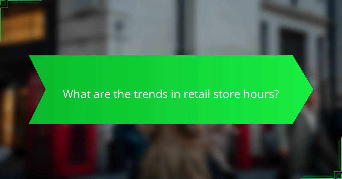 What are the trends in retail store hours?