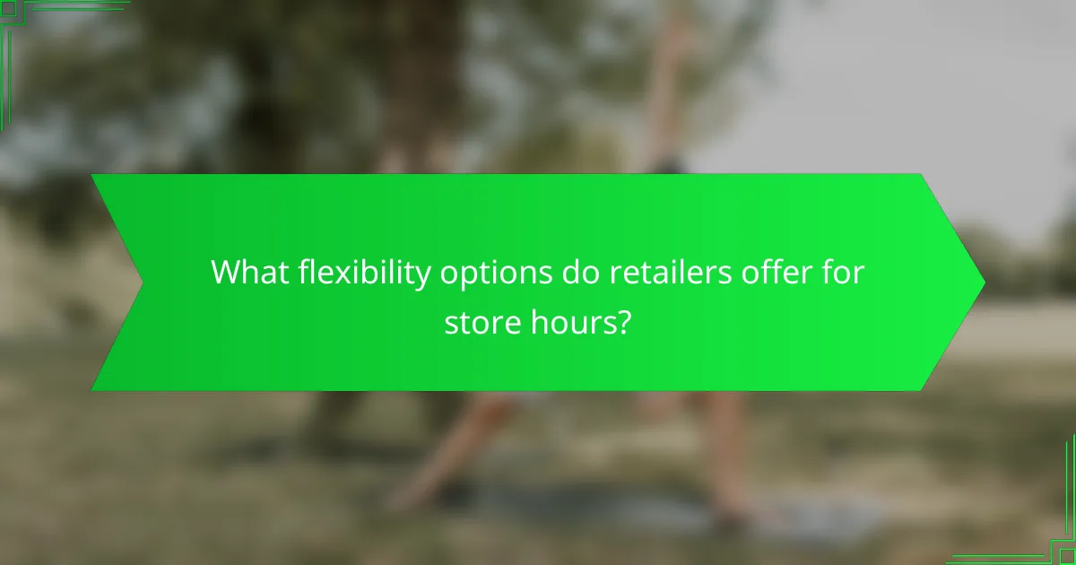 What flexibility options do retailers offer for store hours?