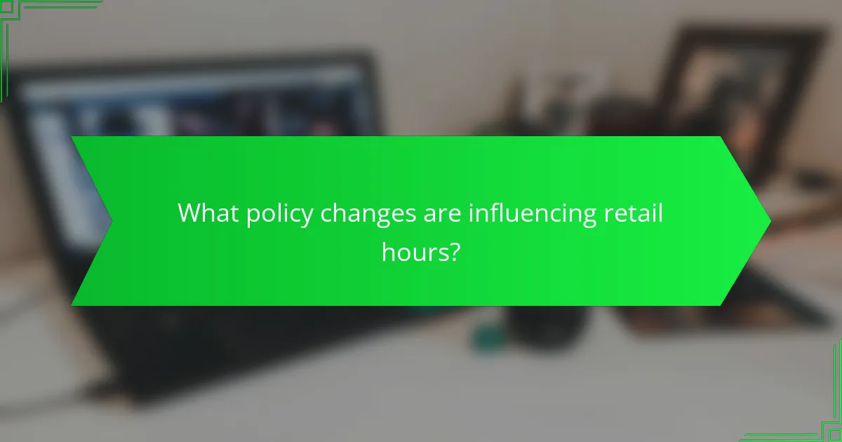 What policy changes are influencing retail hours?